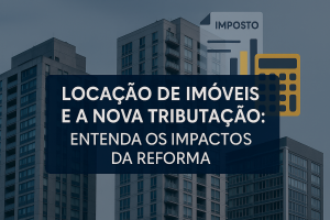 Reforma Tributária Impactos e Mudanças para a Locação de Imóveis